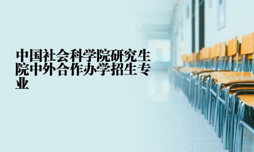 中國社會科學(xué)院研究生院中外合作辦學(xué)招生專業(yè)