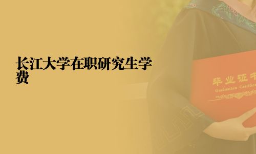 長江大學(xué)在職研究生學(xué)費(fèi)