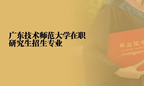 廣東技術師范大學在職研究生招生專業