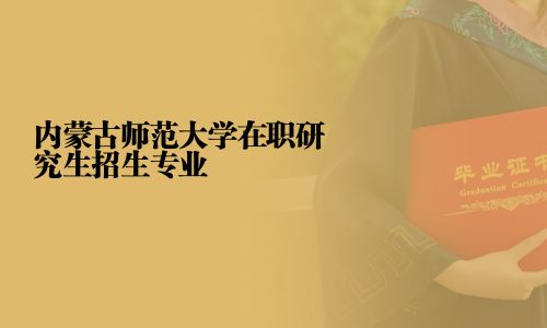 內蒙古師范大學在職研究生招生專業