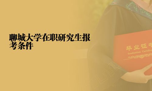 聊城大學(xué)在職研究生報(bào)考條件