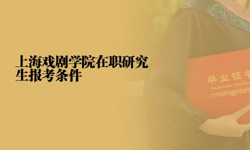 上海戲劇學院在職研究生報考條件