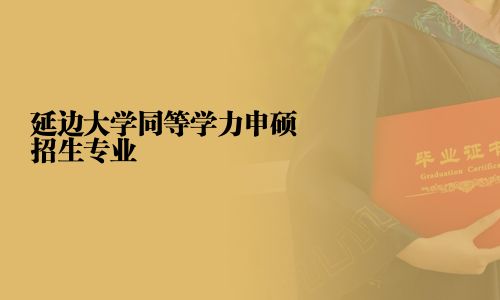 延邊大學同等學力申碩招生專業