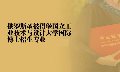 俄羅斯圣彼得堡國立工業(yè)技術(shù)與設(shè)計大學(xué)國際博士招生專業(yè)