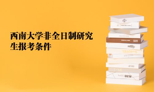 西南大學(xué)非全日制研究生報(bào)考條件