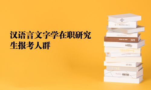 漢語(yǔ)言文字學(xué)在職研究生報(bào)考人群