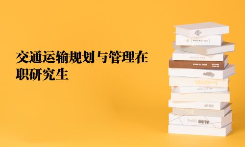 交通運(yùn)輸規(guī)劃與管理在職研究生
