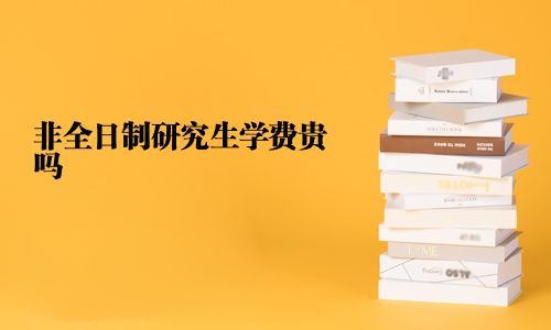 非全日制研究生學(xué)費(fèi)貴嗎