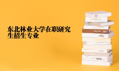 東北林業大學在職研究生招生專業