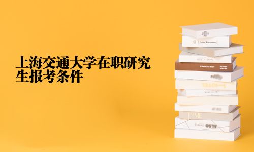 上海交通大學在職研究生報考條件