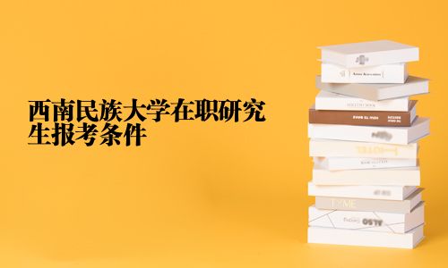 西南民族大學在職研究生報考條件