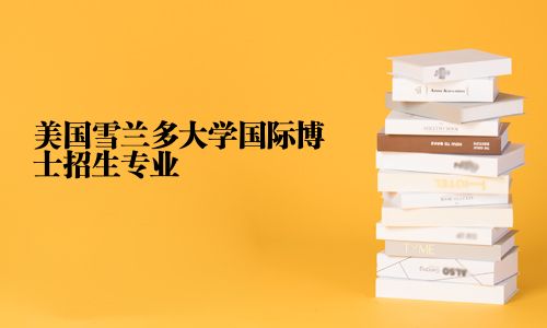 美國雪蘭多大學國際博士招生專業(yè)