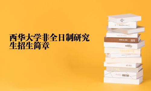 西華大學(xué)非全日制研究生招生簡(jiǎn)章