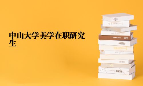 中山大学美学在职研究生_在职研究生招生信息网_路灯在职研究生