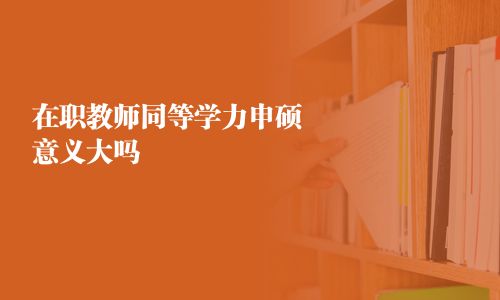 在職教師同等學(xué)力申碩意義大嗎