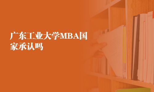 廣東工業大學MBA國家承認嗎