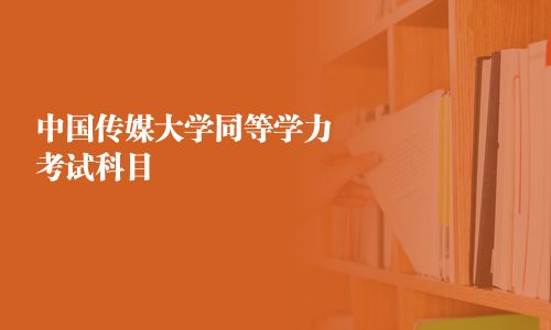 中國(guó)傳媒大學(xué)同等學(xué)力考試科目