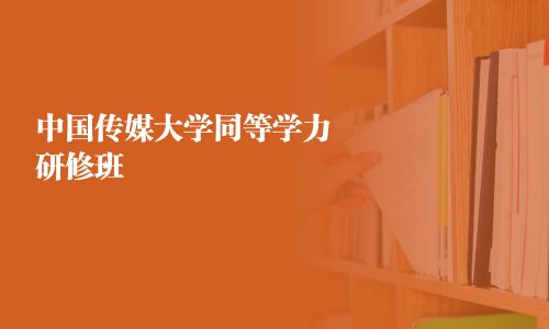 中國(guó)傳媒大學(xué)同等學(xué)力研修班