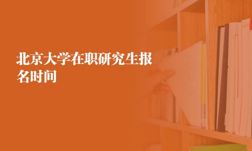 北京大學在職研究生報名時間