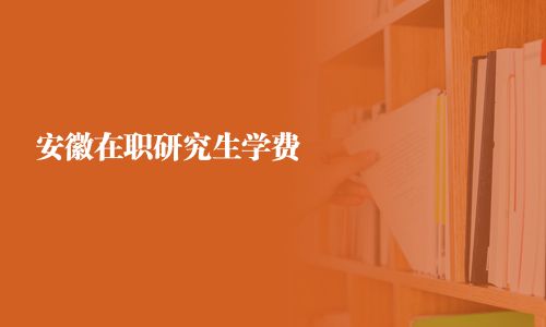 安徽在職研究生學費