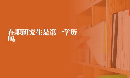 在職研究生是第一學歷嗎
