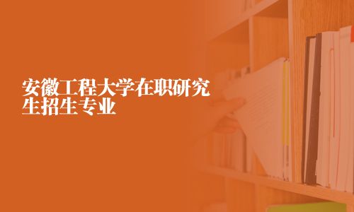 安徽工程大學(xué)在職研究生招生專業(yè)