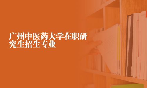 廣州中醫藥大學在職研究生招生專業