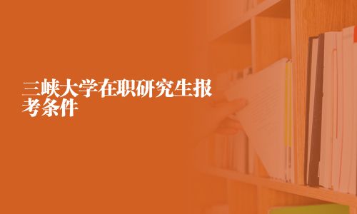 三峽大學在職研究生報考條件