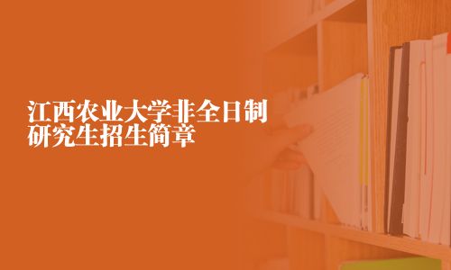 江西農(nóng)業(yè)大學非全日制研究生招生簡章