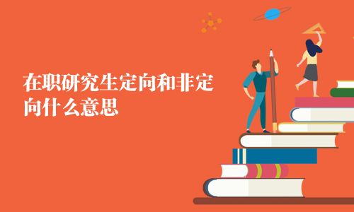 在職研究生定向和非定向什么意思