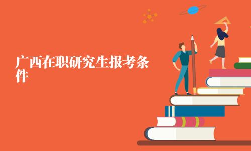 廣西在職研究生報考條件