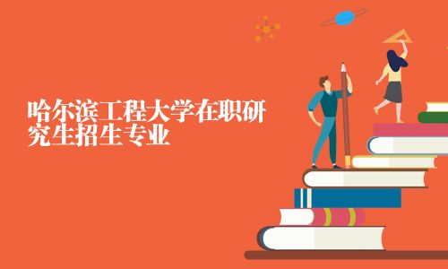 哈爾濱工程大學在職研究生招生專業