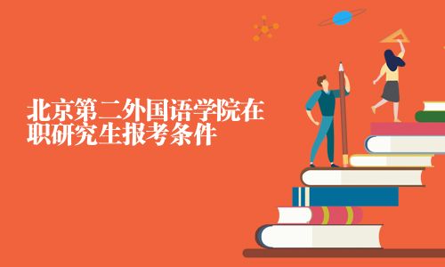 北京第二外國語學(xué)院在職研究生報考條件