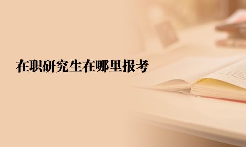 在職研究生在哪里報考  