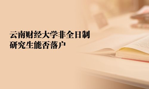 云南財經大學非全日制研究生能否落戶