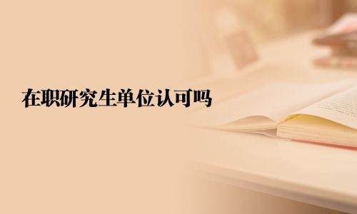 在職研究生單位認可嗎