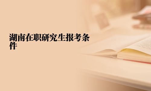 湖南在職研究生報考條件