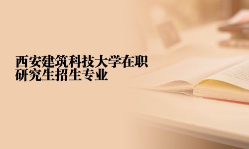 西安建筑科技大學(xué)在職研究生招生專業(yè)