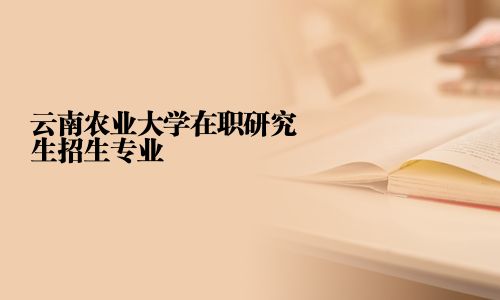 云南農業大學在職研究生招生專業