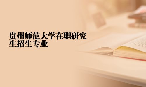 貴州師范大學在職研究生招生專業
