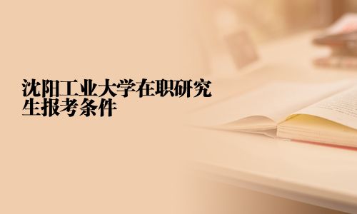 沈陽工業大學在職研究生報考條件