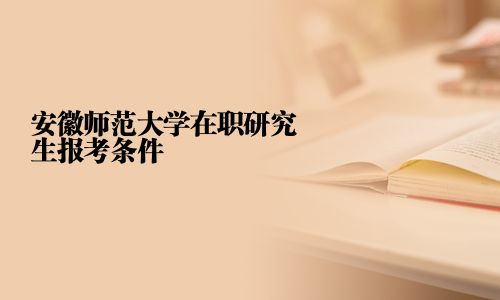 安徽師范大學在職研究生報考條件