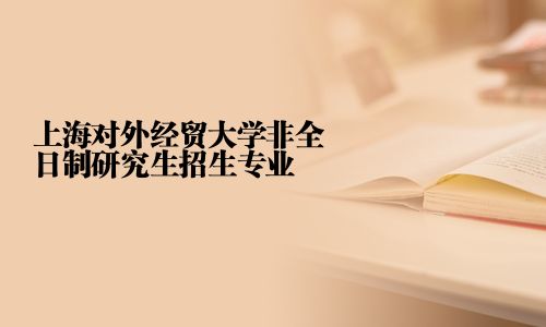 上海對外經貿大學非全日制研究生招生專業