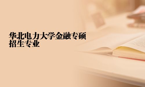 華北電力大學金融專碩招生專業	2025華北電力大學金融專碩招生專業目錄的相關文章、問答、學校、專業及簡章等信息均由路燈在職研究生網精心整理而來，為您提供華北電力大學金融專碩專業有哪些
