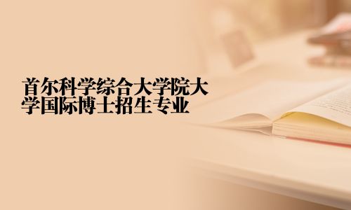 首爾科學綜合大學院大學國際博士招生專業(yè)