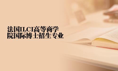 法國ILCI高等商學院國際博士招生專業(yè)