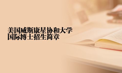 美國威斯康星協和大學國際博士招生簡章