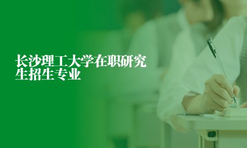 長沙理工大學在職研究生招生專業