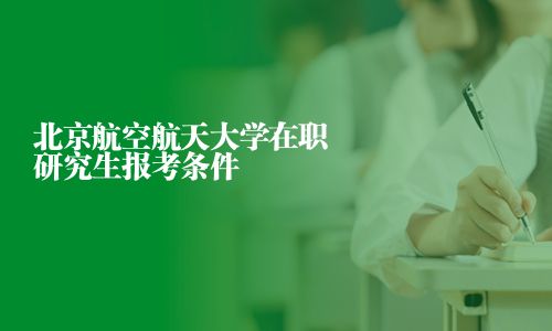 北京航空航天大學在職研究生報考條件