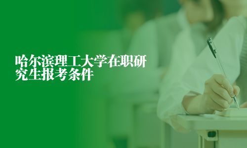 哈爾濱理工大學在職研究生報考條件
